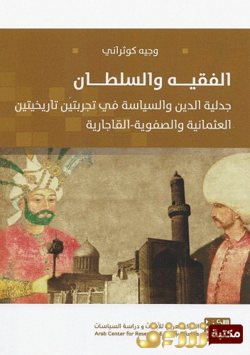 كتاب الفقيه والسلطان ؛ جدلية الدين والسياسة في تجربتين تاريخيتين العثمانية والصفوية - القارجارية للمؤلف وجيه كوثراني