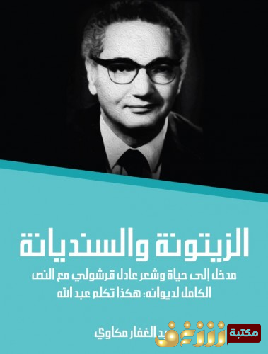 كتاب الزيتونة والسنديانة ؛ مدخل إلى حياة وشعر عادل قرشولي مع النص الكامل لديوانه: هكذا تكلم عبدالله للمؤلف عبدالغفار مكاوي