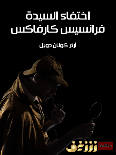 رواية اختفاء السيدة فرانسيس كارفاكس (مغامرات شيرلوك هولمز) للمؤلف  آرثر كونان دويل