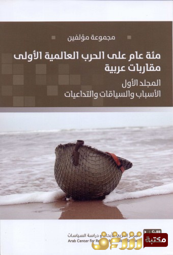 كتاب مئة عام على الحرب العالمية الأولى - المجلد الأول - الأسباب والسياقات والتداعيات للمؤلف مجموعة مؤلفين