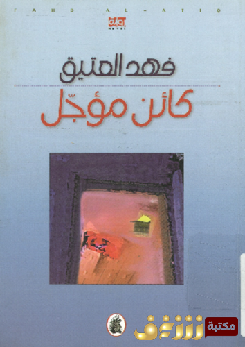 رواية كائن مؤجل للمؤلف فهد العتيق