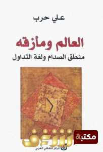 كتاب  العالم ومأزقه (منطق الصدام ولغة التداول) للمؤلف علي حرب