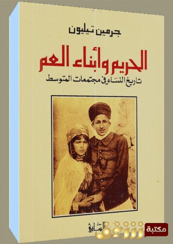 كتاب الحريم وأبناء العم ؛ تاريخ النساء في مجتمعات المتوسط  للمؤلف جرمين تيليون