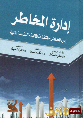 كتاب إدارة المخاطر  إدارة المخاطر- المشتقات المالية- الهندسة المالية - علي بن عزور ، عبد الكريم قندوز ، عبد الرزاق حبار للمؤلف علي بن عزور