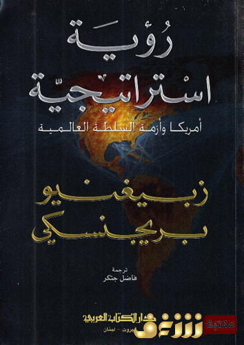 كتاب رؤية استراتيجية ؛ أمريكا وأزمة السلطة العالمية للمؤلف زبيغنيو بريجنسكي