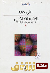 كتاب الإنسان الأدنى (أمراض الدين وأعطال الحداثة) للمؤلف علي حرب