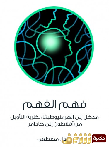 كتاب فهم الفهم ؛ مدخل إلى الهرمنيوطيقا: نظرية التأويل من أفلاطون إلى جادامر للمؤلف عادل مصطفى