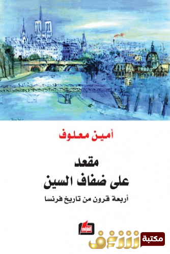 كتاب مقعد على ضفاف السين ؛ أربعة قرون من تاريخ فرنسا  للمؤلف أمين معلوف