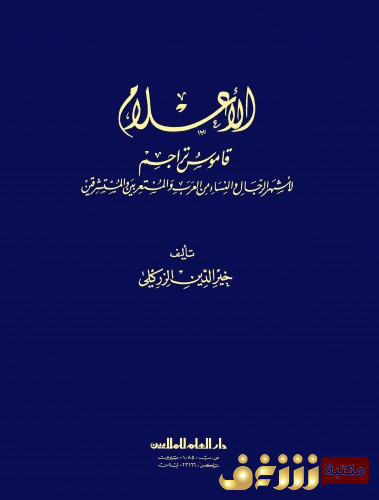 كتاب الأعلام ؛ قاموس تراجم لأشهر الرجال والنساء من العرب والمستعربين والمستشرقين للمؤلف خير الدين الزركلي