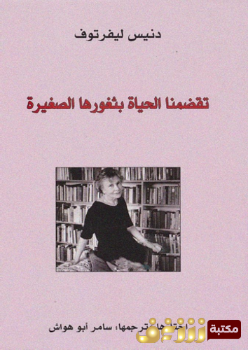 ديوان تقضمنا الحياة بثغورها الصغيرة للمؤلف دنيس ليفرتوف