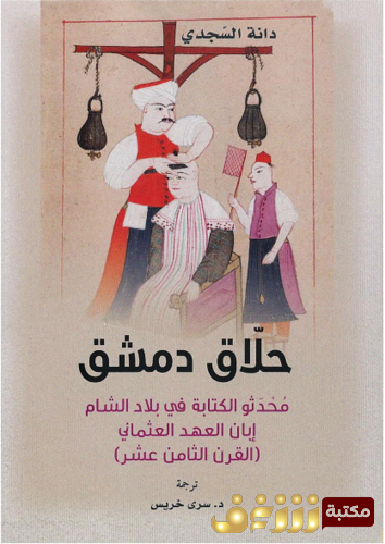 كتاب حلاق دمشق ؛ محدثو الكتابة في بلاد الشام إبان العهد العثماني ( القرن الثامن عشر )  للمؤلف دانة السجدي