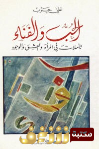 كتاب الحب والفناء ؛ تأملات في المرأة والعشق والوجود للمؤلف علي حرب